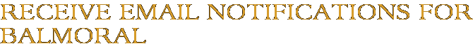 Receive Email Notifications for Balmoral