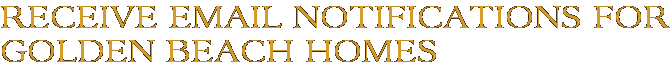 Receive Email Notifications for Golden Beach Homes