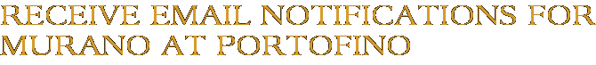 Receive Email Notifications for Murano at Portofino