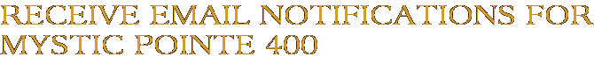 Receive Email Notifications for Mystic Pointe 400