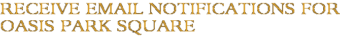 Receive Email Notifications for Oasis Park Square