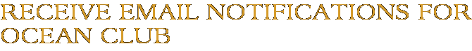 Receive Email Notifications for Ocean Club