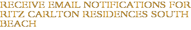 Receive Email Notifications for Ritz Carlton Residences South Beach