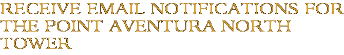 Receive Email Notifications for The Point Aventura North Tower